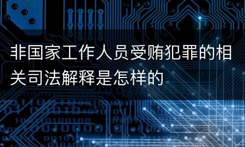 非国家工作人员受贿犯罪的相关司法解释是怎样的