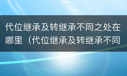 代位继承及转继承不同之处在哪里（代位继承及转继承不同之处在哪里可以查到）