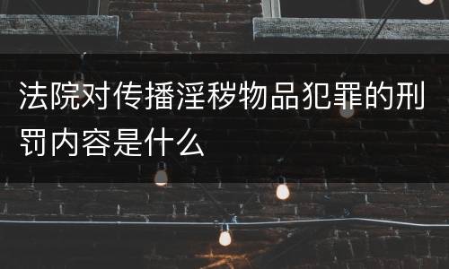 法院对传播淫秽物品犯罪的刑罚内容是什么