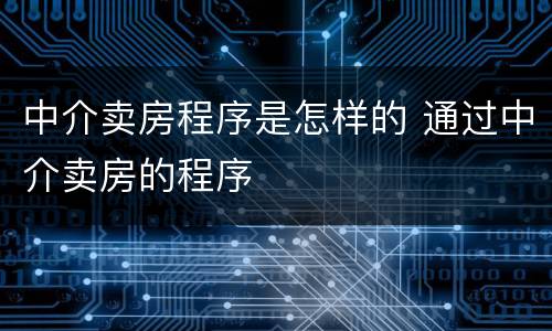 中介卖房程序是怎样的 通过中介卖房的程序