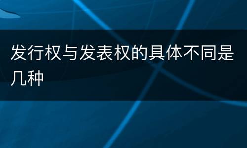 发行权与发表权的具体不同是几种