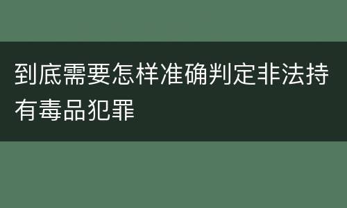 到底需要怎样准确判定非法持有毒品犯罪