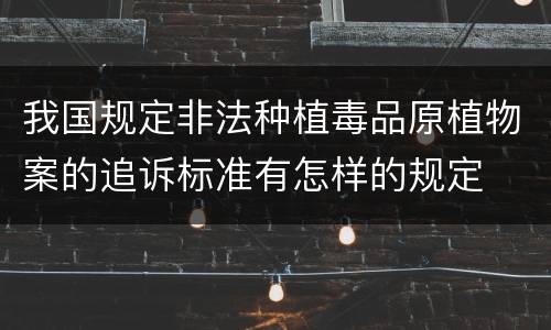 我国规定非法种植毒品原植物案的追诉标准有怎样的规定