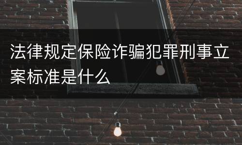 法律规定保险诈骗犯罪刑事立案标准是什么