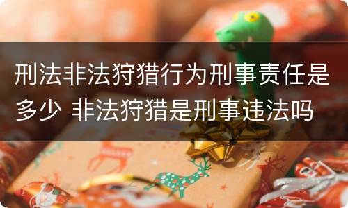 刑法非法狩猎行为刑事责任是多少 非法狩猎是刑事违法吗