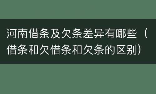 河南借条及欠条差异有哪些（借条和欠借条和欠条的区别）