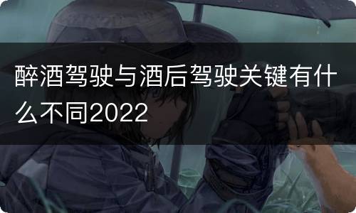 醉酒驾驶与酒后驾驶关键有什么不同2022