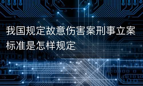 我国规定故意伤害案刑事立案标准是怎样规定