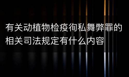 有关动植物检疫徇私舞弊罪的相关司法规定有什么内容