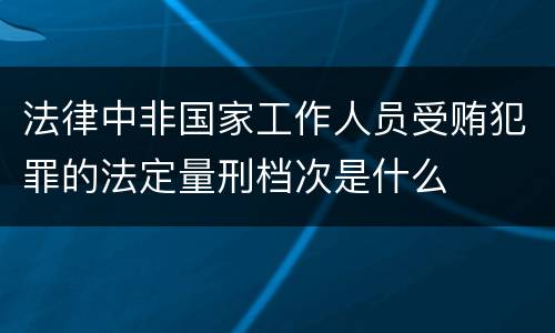 法律中非国家工作人员受贿犯罪的法定量刑档次是什么