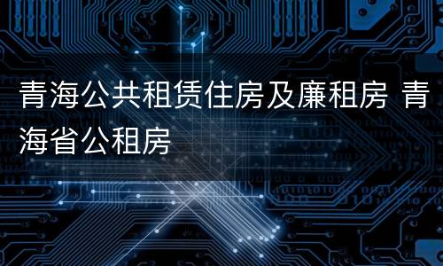 青海公共租赁住房及廉租房 青海省公租房