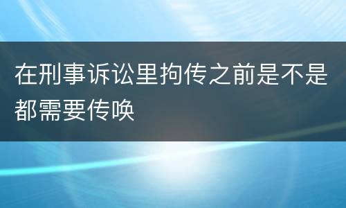 在刑事诉讼里拘传之前是不是都需要传唤