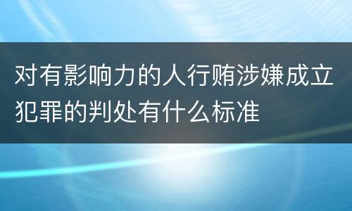 对有影响力的人行贿涉嫌成立犯罪的判处有什么标准