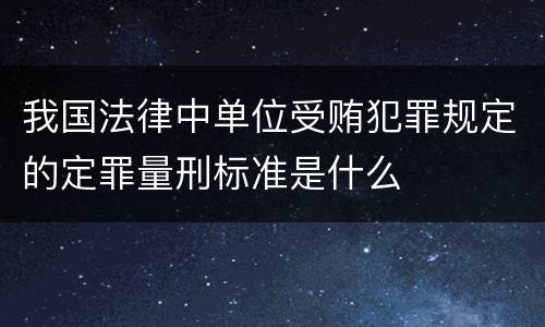 我国法律中单位受贿犯罪规定的定罪量刑标准是什么