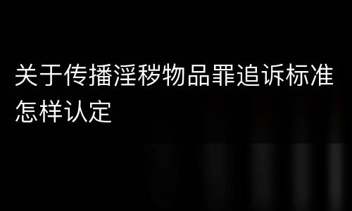 关于传播淫秽物品罪追诉标准怎样认定