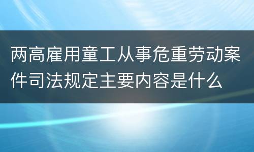 两高雇用童工从事危重劳动案件司法规定主要内容是什么