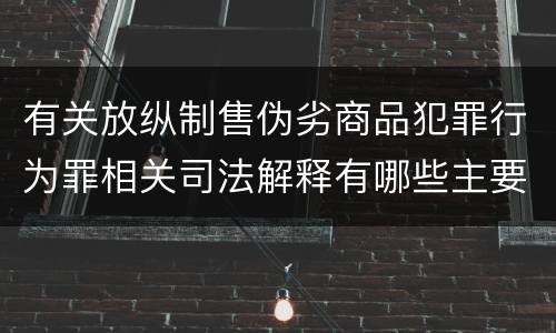 有关放纵制售伪劣商品犯罪行为罪相关司法解释有哪些主要规定