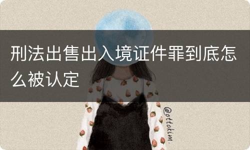 刑法出售出入境证件罪到底怎么被认定