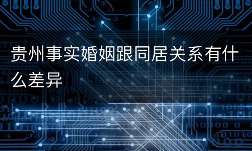 贵州事实婚姻跟同居关系有什么差异