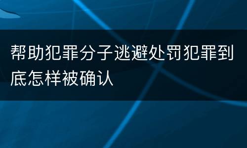 帮助犯罪分子逃避处罚犯罪到底怎样被确认