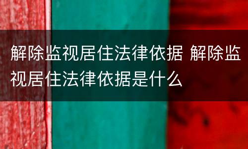 解除监视居住法律依据 解除监视居住法律依据是什么