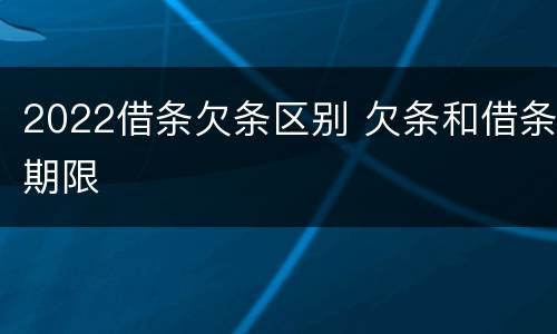 2022借条欠条区别 欠条和借条期限