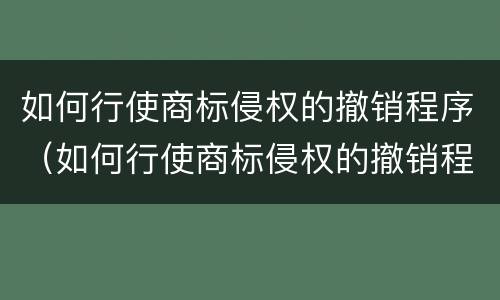 如何行使商标侵权的撤销程序（如何行使商标侵权的撤销程序呢）