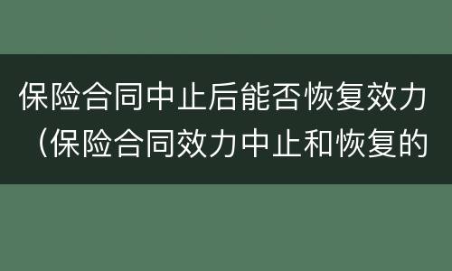 保险合同中止后能否恢复效力（保险合同效力中止和恢复的法律后果）