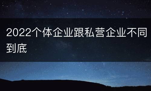 2022个体企业跟私营企业不同到底