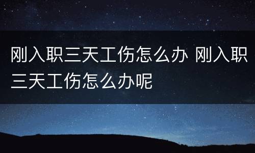 刚入职三天工伤怎么办 刚入职三天工伤怎么办呢