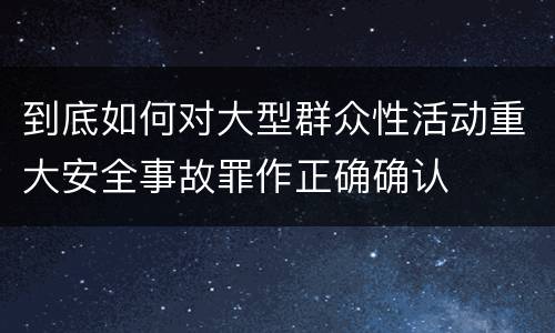 到底如何对大型群众性活动重大安全事故罪作正确确认
