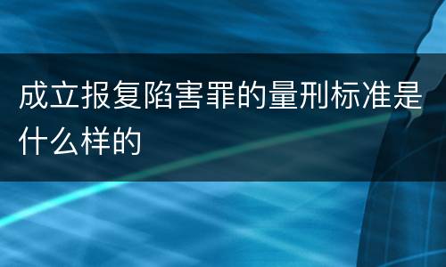 成立报复陷害罪的量刑标准是什么样的