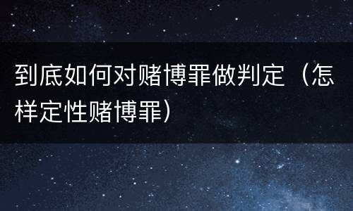 到底如何对赌博罪做判定（怎样定性赌博罪）