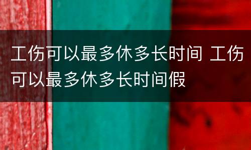 工伤可以最多休多长时间 工伤可以最多休多长时间假