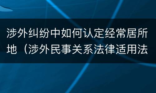 涉外纠纷中如何认定经常居所地（涉外民事关系法律适用法经常居所地）