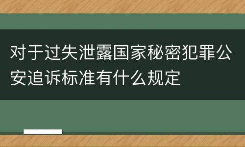 对于过失泄露国家秘密犯罪公安追诉标准有什么规定