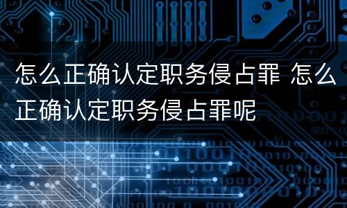怎么正确认定职务侵占罪 怎么正确认定职务侵占罪呢