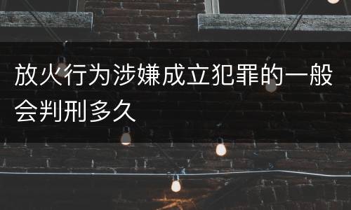 放火行为涉嫌成立犯罪的一般会判刑多久