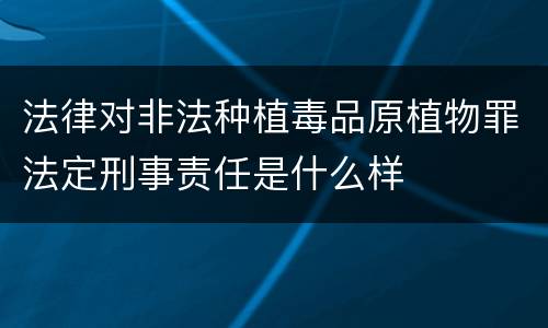 法律对非法种植毒品原植物罪法定刑事责任是什么样