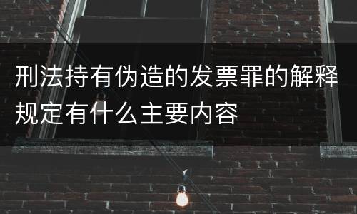 刑法持有伪造的发票罪的解释规定有什么主要内容