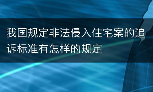 我国规定非法侵入住宅案的追诉标准有怎样的规定