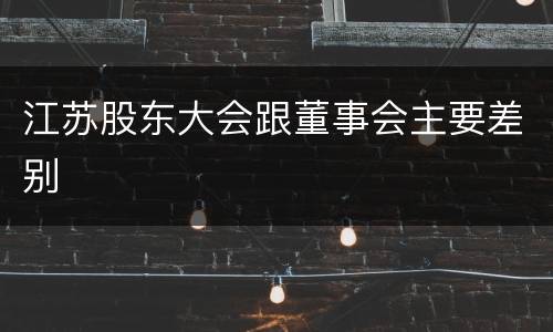 江苏股东大会跟董事会主要差别