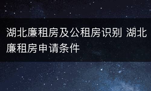 湖北廉租房及公租房识别 湖北廉租房申请条件