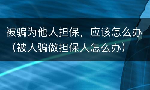 被骗为他人担保，应该怎么办（被人骗做担保人怎么办）