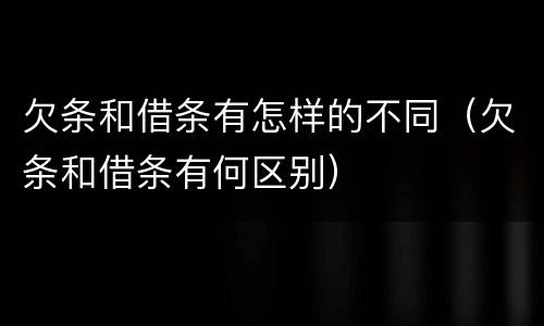 欠条和借条有怎样的不同（欠条和借条有何区别）