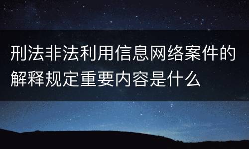 刑法非法利用信息网络案件的解释规定重要内容是什么