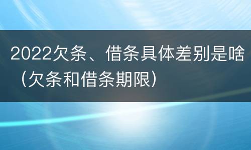 2022欠条、借条具体差别是啥（欠条和借条期限）