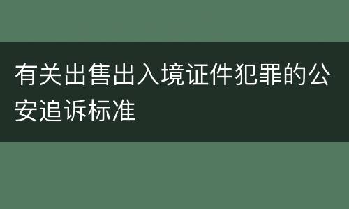 有关出售出入境证件犯罪的公安追诉标准