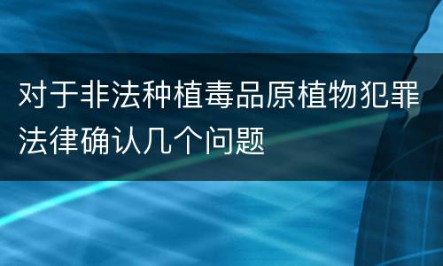 对于非法种植毒品原植物犯罪法律确认几个问题