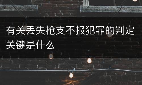 有关丢失枪支不报犯罪的判定关键是什么